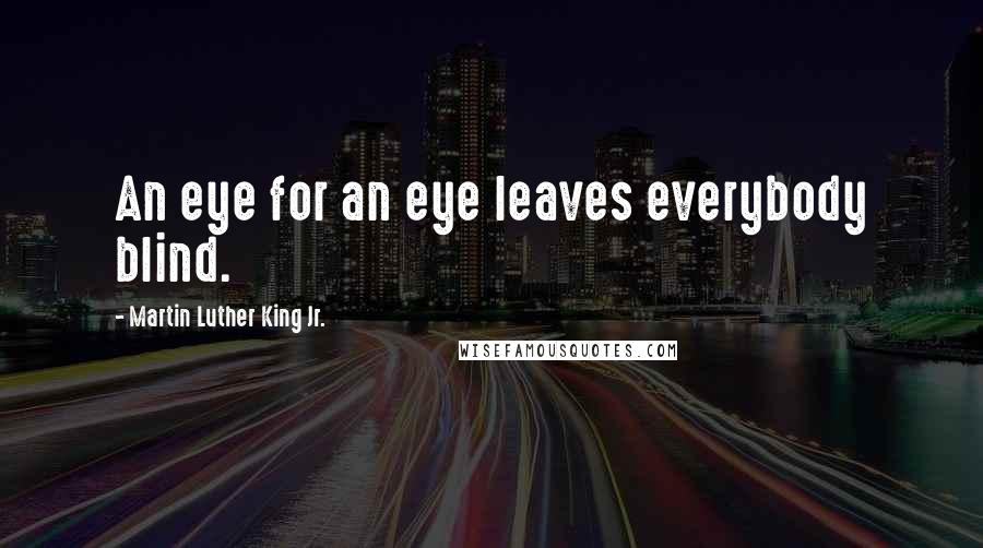 Martin Luther King Jr. Quotes: An eye for an eye leaves everybody blind.