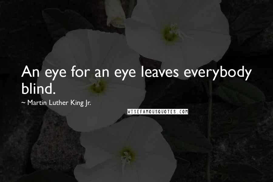 Martin Luther King Jr. Quotes: An eye for an eye leaves everybody blind.