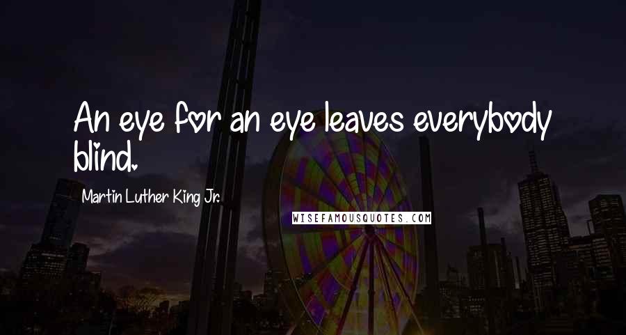 Martin Luther King Jr. Quotes: An eye for an eye leaves everybody blind.