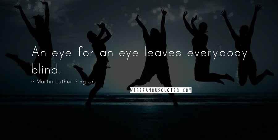 Martin Luther King Jr. Quotes: An eye for an eye leaves everybody blind.