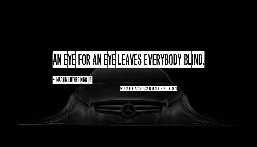 Martin Luther King Jr. Quotes: An eye for an eye leaves everybody blind.