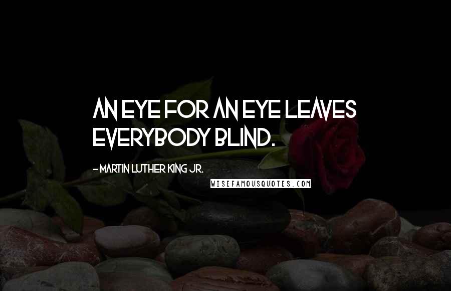 Martin Luther King Jr. Quotes: An eye for an eye leaves everybody blind.