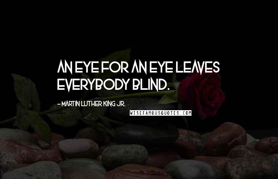 Martin Luther King Jr. Quotes: An eye for an eye leaves everybody blind.