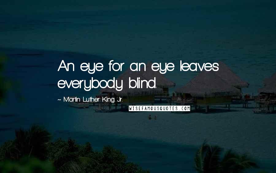 Martin Luther King Jr. Quotes: An eye for an eye leaves everybody blind.