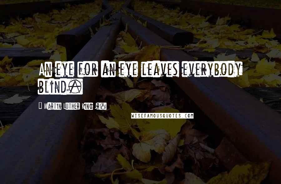 Martin Luther King Jr. Quotes: An eye for an eye leaves everybody blind.