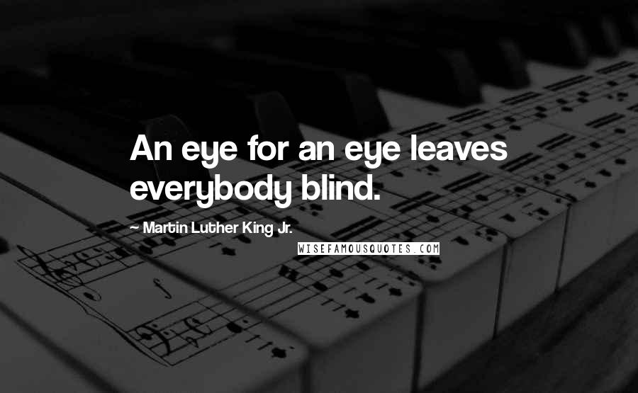 Martin Luther King Jr. Quotes: An eye for an eye leaves everybody blind.