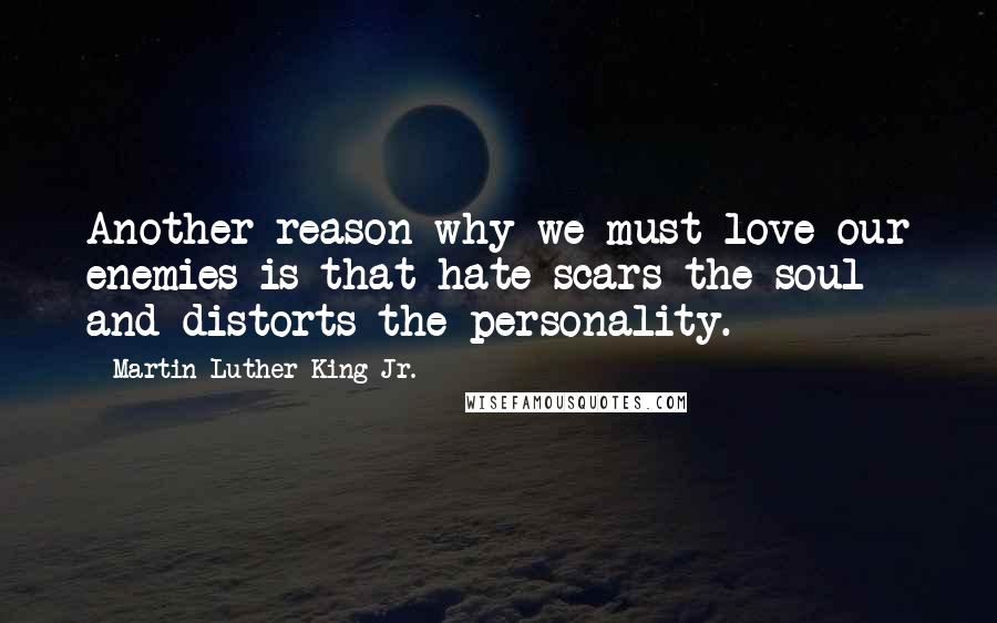 Martin Luther King Jr. Quotes: Another reason why we must love our enemies is that hate scars the soul and distorts the personality.