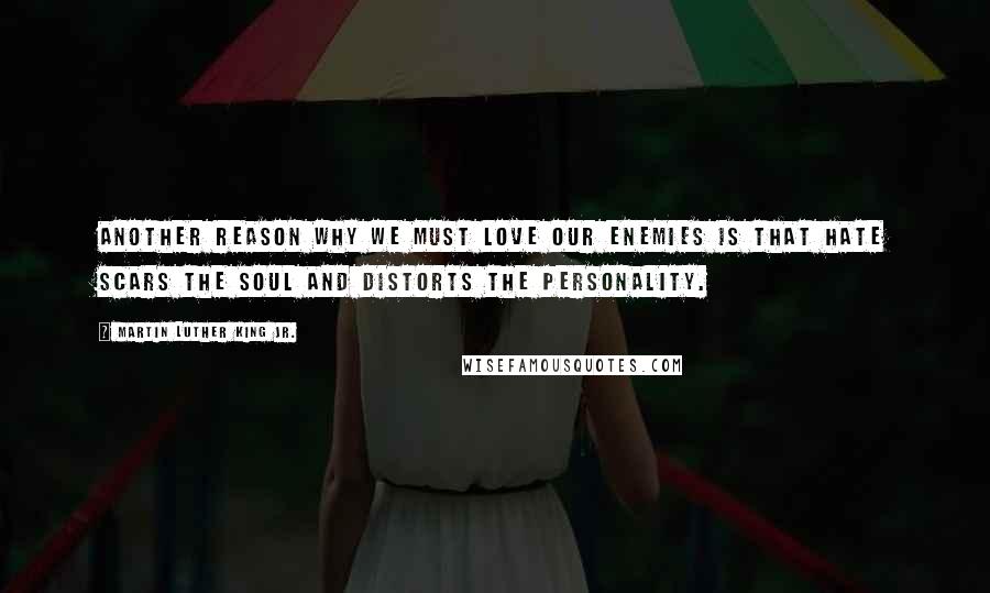 Martin Luther King Jr. Quotes: Another reason why we must love our enemies is that hate scars the soul and distorts the personality.