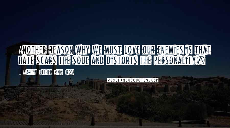 Martin Luther King Jr. Quotes: Another reason why we must love our enemies is that hate scars the soul and distorts the personality.