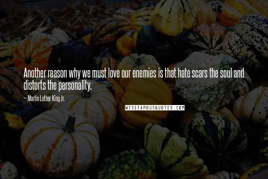 Martin Luther King Jr. Quotes: Another reason why we must love our enemies is that hate scars the soul and distorts the personality.