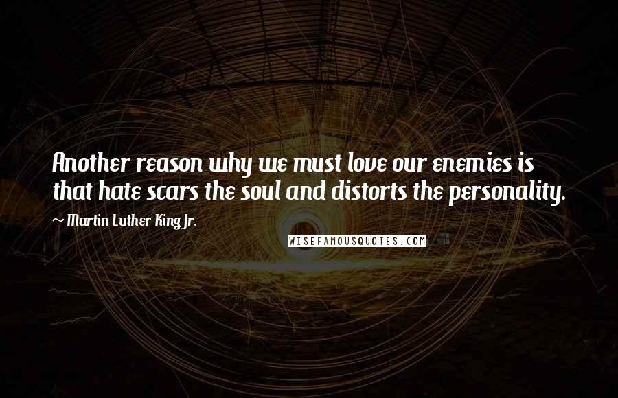 Martin Luther King Jr. Quotes: Another reason why we must love our enemies is that hate scars the soul and distorts the personality.