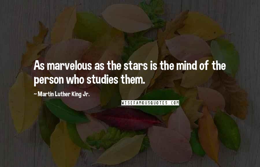 Martin Luther King Jr. Quotes: As marvelous as the stars is the mind of the person who studies them.