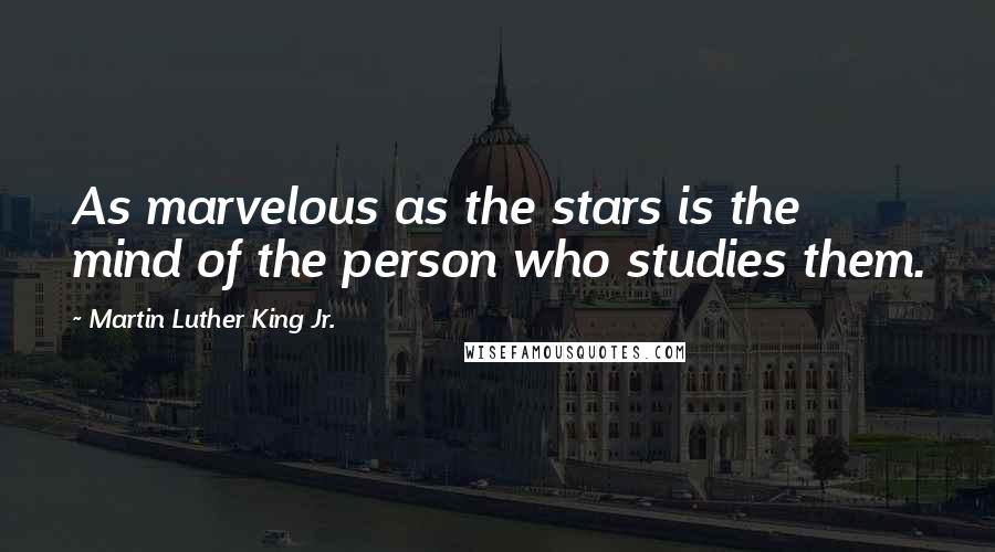 Martin Luther King Jr. Quotes: As marvelous as the stars is the mind of the person who studies them.