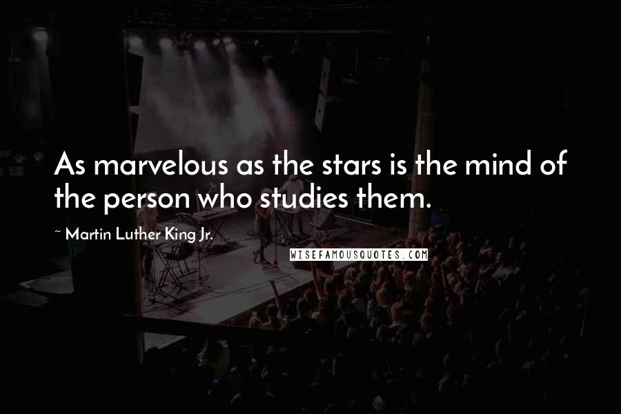Martin Luther King Jr. Quotes: As marvelous as the stars is the mind of the person who studies them.