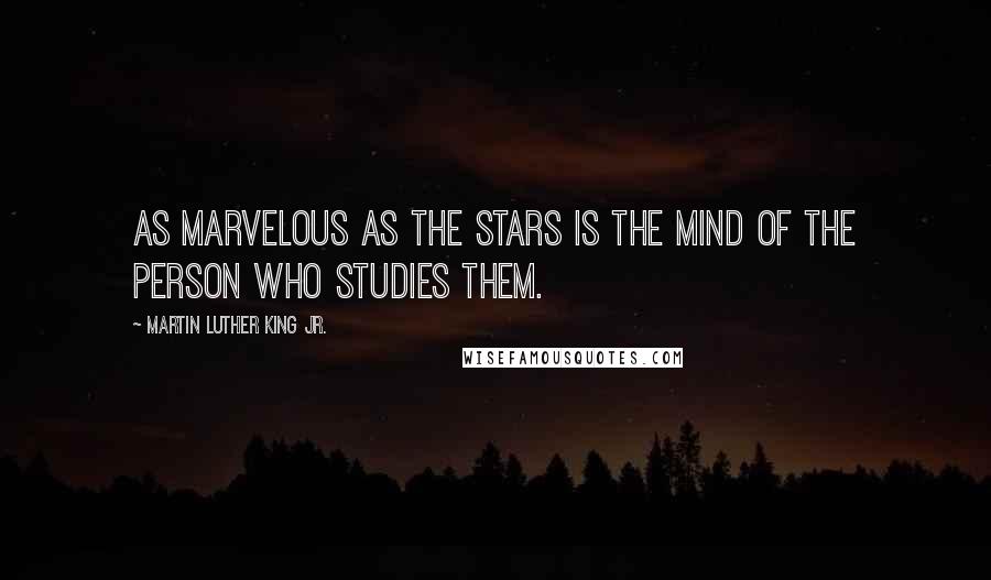 Martin Luther King Jr. Quotes: As marvelous as the stars is the mind of the person who studies them.