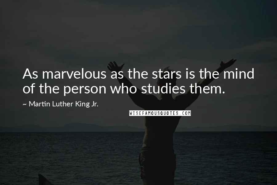 Martin Luther King Jr. Quotes: As marvelous as the stars is the mind of the person who studies them.