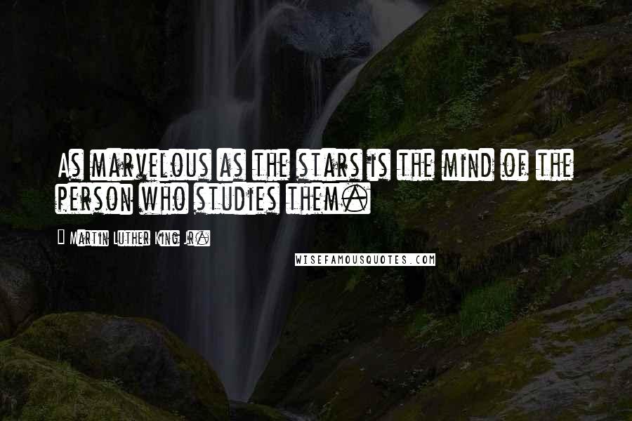 Martin Luther King Jr. Quotes: As marvelous as the stars is the mind of the person who studies them.