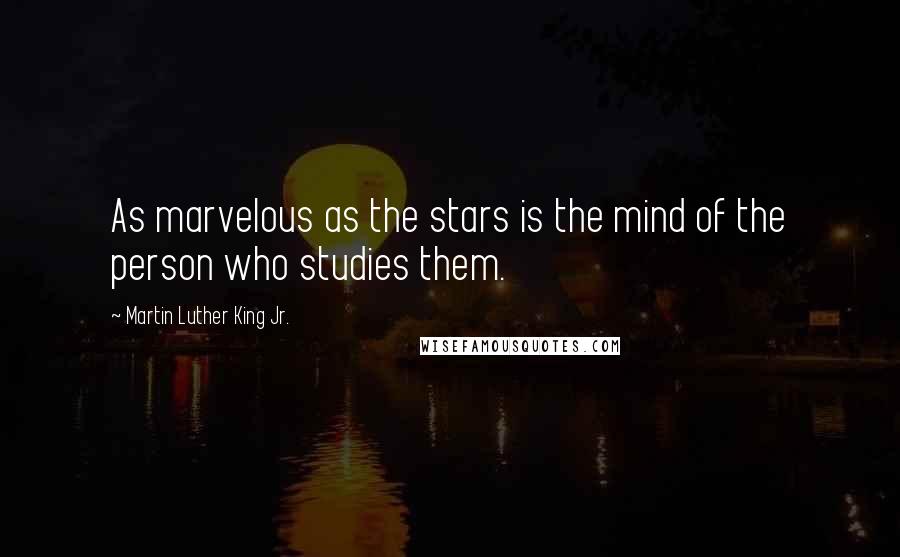 Martin Luther King Jr. Quotes: As marvelous as the stars is the mind of the person who studies them.