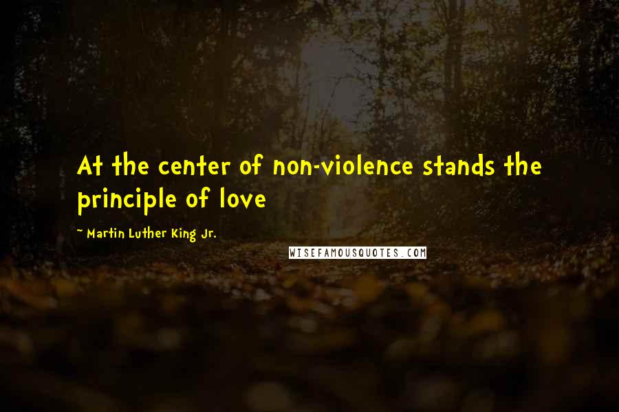 Martin Luther King Jr. Quotes: At the center of non-violence stands the principle of love