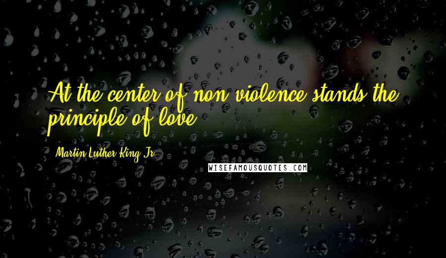 Martin Luther King Jr. Quotes: At the center of non-violence stands the principle of love