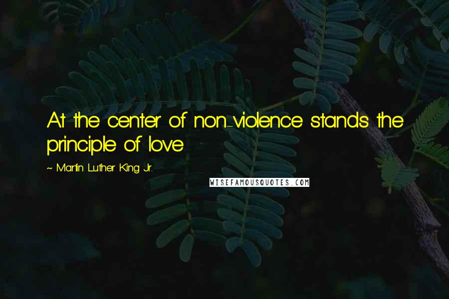 Martin Luther King Jr. Quotes: At the center of non-violence stands the principle of love