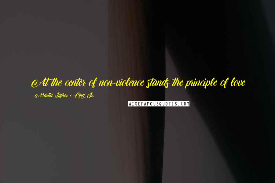 Martin Luther King Jr. Quotes: At the center of non-violence stands the principle of love