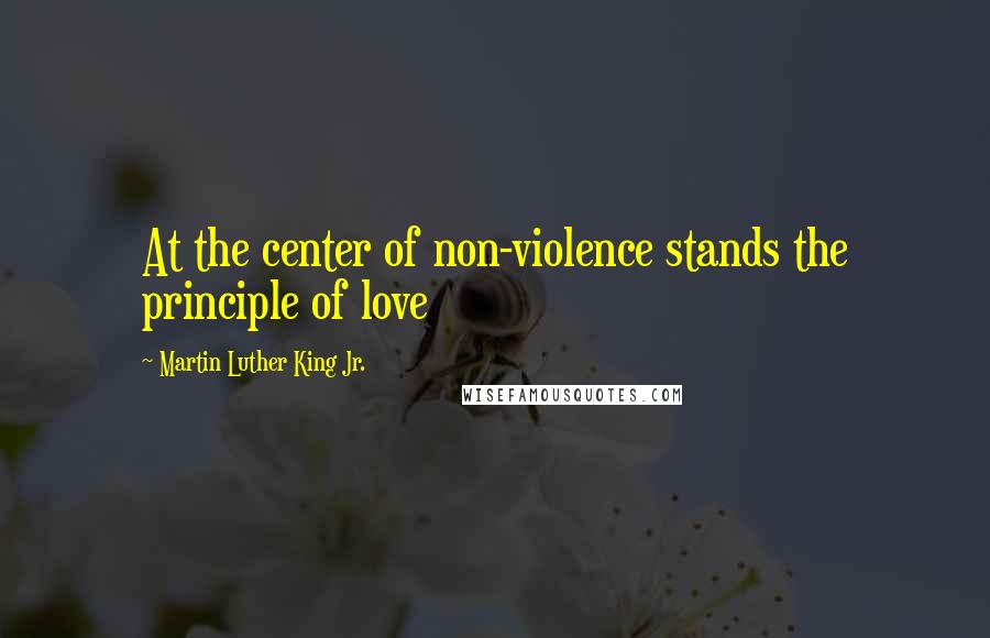 Martin Luther King Jr. Quotes: At the center of non-violence stands the principle of love