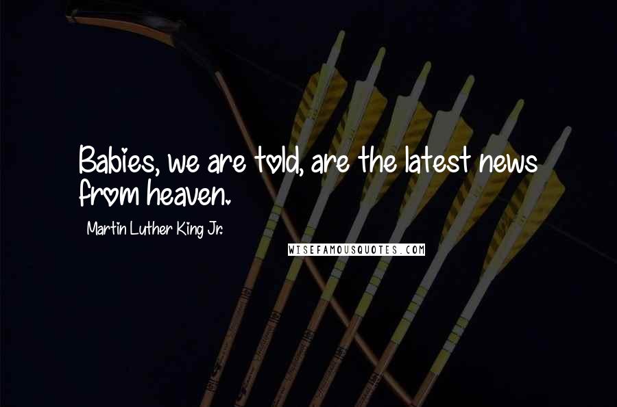 Martin Luther King Jr. Quotes: Babies, we are told, are the latest news from heaven.