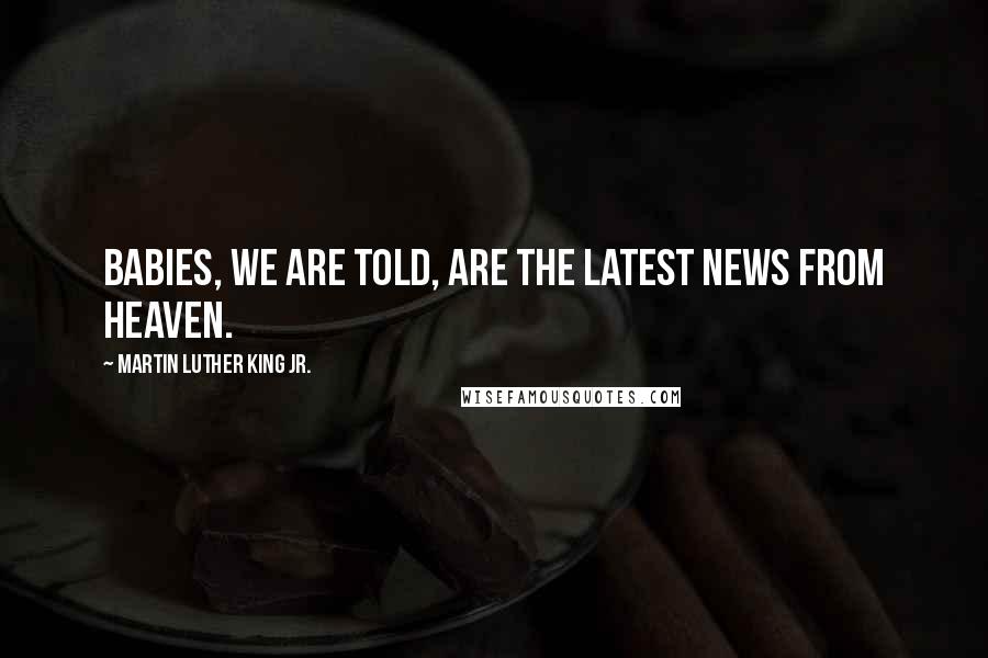 Martin Luther King Jr. Quotes: Babies, we are told, are the latest news from heaven.