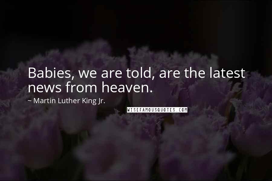 Martin Luther King Jr. Quotes: Babies, we are told, are the latest news from heaven.