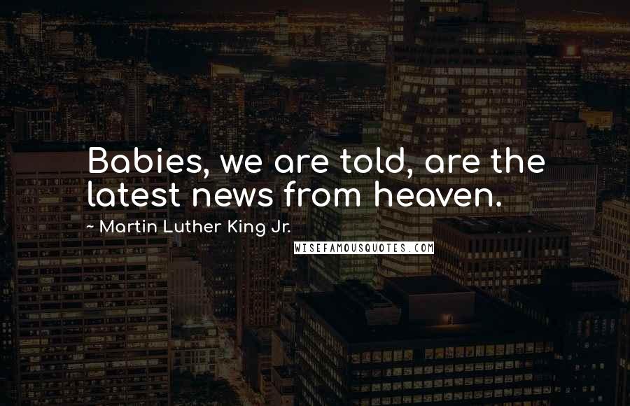 Martin Luther King Jr. Quotes: Babies, we are told, are the latest news from heaven.