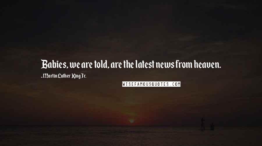 Martin Luther King Jr. Quotes: Babies, we are told, are the latest news from heaven.