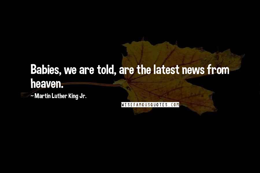 Martin Luther King Jr. Quotes: Babies, we are told, are the latest news from heaven.