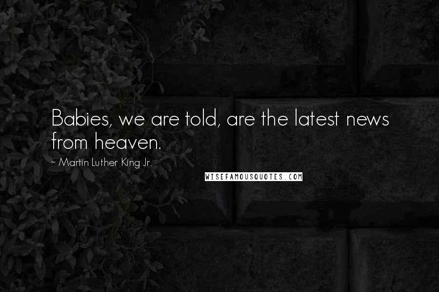 Martin Luther King Jr. Quotes: Babies, we are told, are the latest news from heaven.