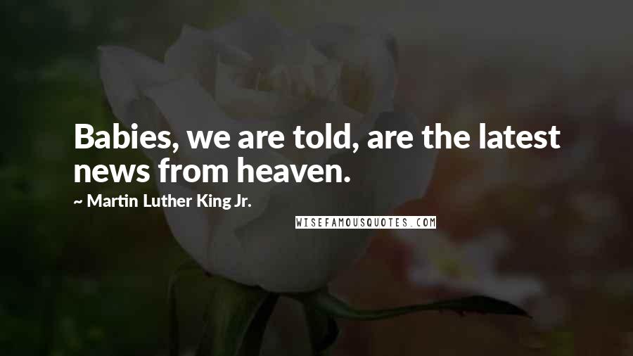 Martin Luther King Jr. Quotes: Babies, we are told, are the latest news from heaven.