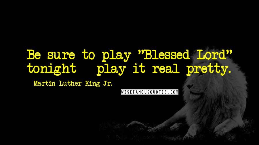 Martin Luther King Jr. Quotes: Be sure to play "Blessed Lord" tonight - play it real pretty.