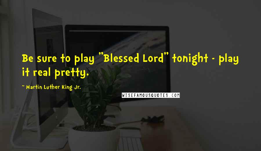 Martin Luther King Jr. Quotes: Be sure to play "Blessed Lord" tonight - play it real pretty.