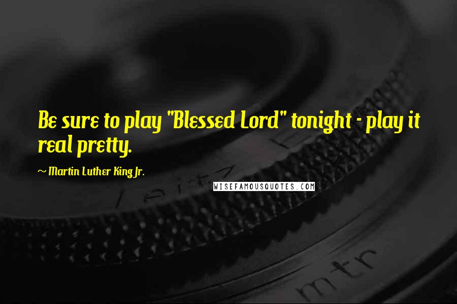 Martin Luther King Jr. Quotes: Be sure to play "Blessed Lord" tonight - play it real pretty.