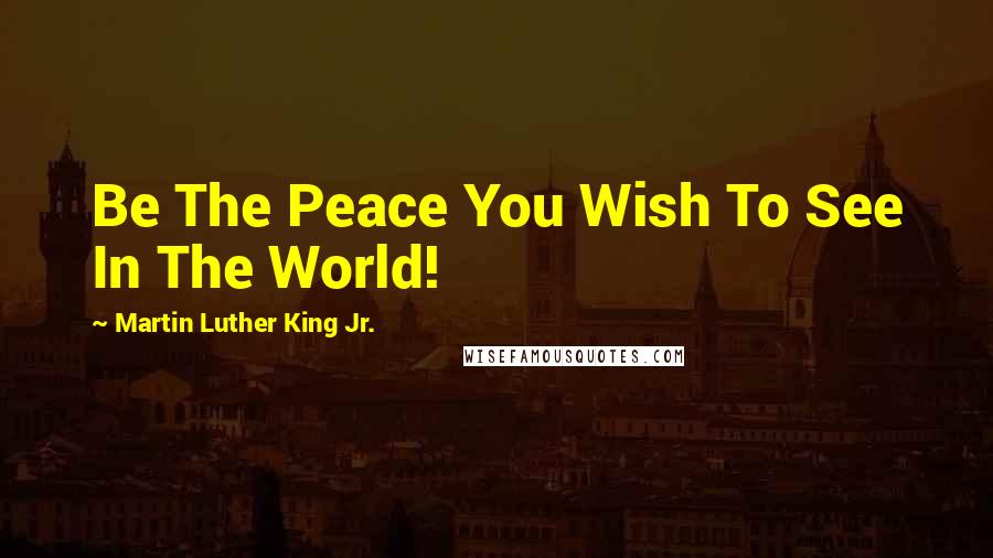 Martin Luther King Jr. Quotes: Be The Peace You Wish To See In The World!