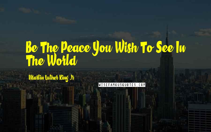 Martin Luther King Jr. Quotes: Be The Peace You Wish To See In The World!