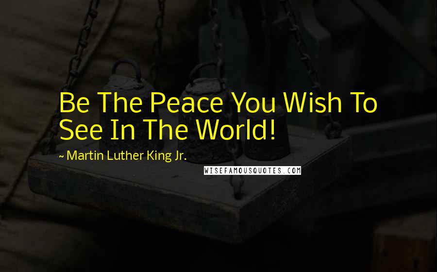 Martin Luther King Jr. Quotes: Be The Peace You Wish To See In The World!