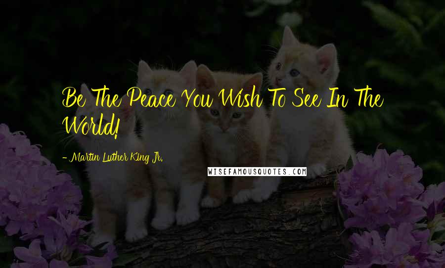 Martin Luther King Jr. Quotes: Be The Peace You Wish To See In The World!