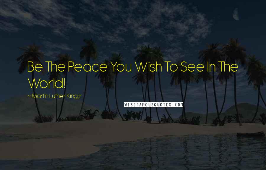 Martin Luther King Jr. Quotes: Be The Peace You Wish To See In The World!