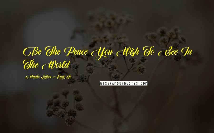 Martin Luther King Jr. Quotes: Be The Peace You Wish To See In The World!