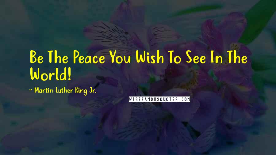 Martin Luther King Jr. Quotes: Be The Peace You Wish To See In The World!