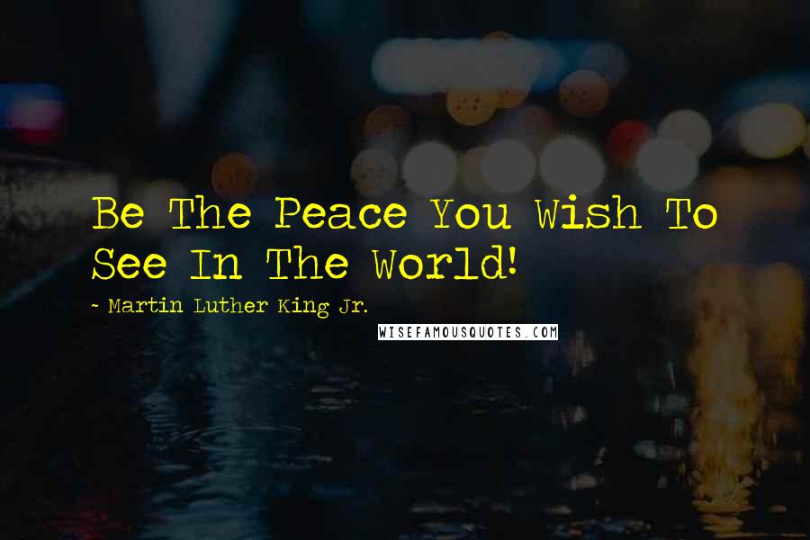 Martin Luther King Jr. Quotes: Be The Peace You Wish To See In The World!