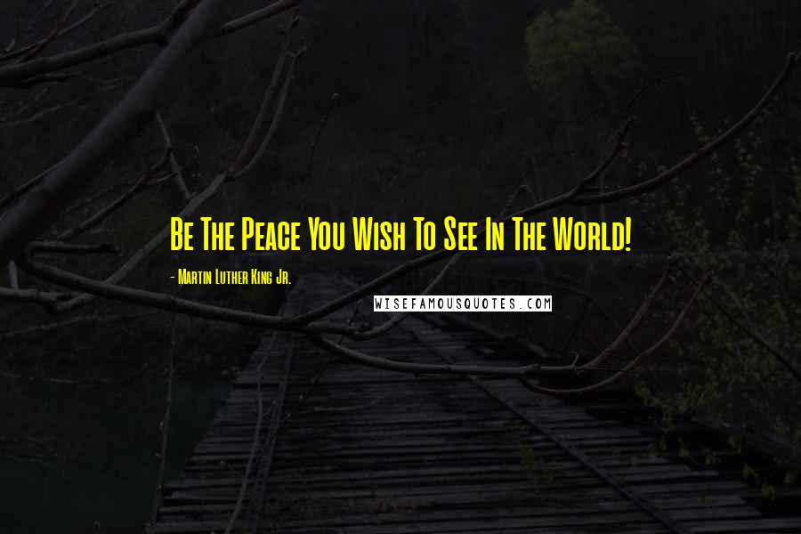 Martin Luther King Jr. Quotes: Be The Peace You Wish To See In The World!