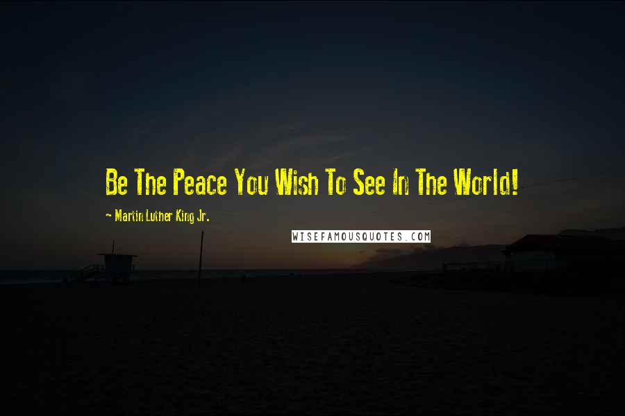 Martin Luther King Jr. Quotes: Be The Peace You Wish To See In The World!