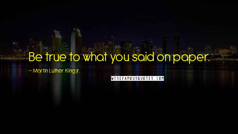 Martin Luther King Jr. Quotes: Be true to what you said on paper.