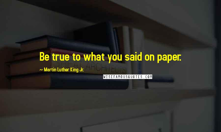 Martin Luther King Jr. Quotes: Be true to what you said on paper.